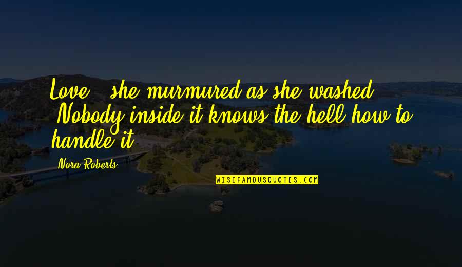 She Knows Love Quotes By Nora Roberts: Love,' she murmured as she washed. 'Nobody inside