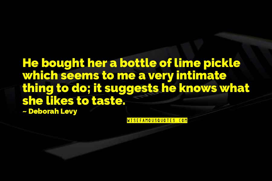 She Knows Me Best Quotes By Deborah Levy: He bought her a bottle of lime pickle She Knows Me Best Quotes By Deborah Levy: He bought her a bottle of lime pickle