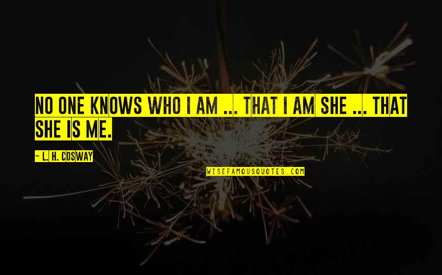 She Knows Me Best Quotes By L. H. Cosway: No one knows who I am ... that She Knows Me Best Quotes By L. H. Cosway: No one knows who I am ... that