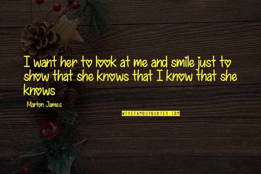 She Knows Me Best Quotes By Marlon James: I want her to look at me and She Knows Me Best Quotes By Marlon James: I want her to look at me and