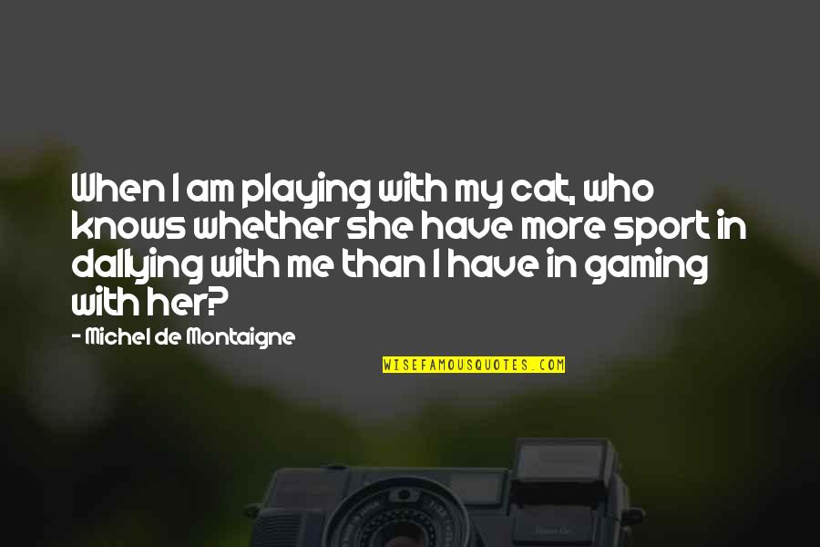 She Knows Me Best Quotes By Michel De Montaigne: When I am playing with my cat, who She Knows Me Best Quotes By Michel De Montaigne: When I am playing with my cat, who