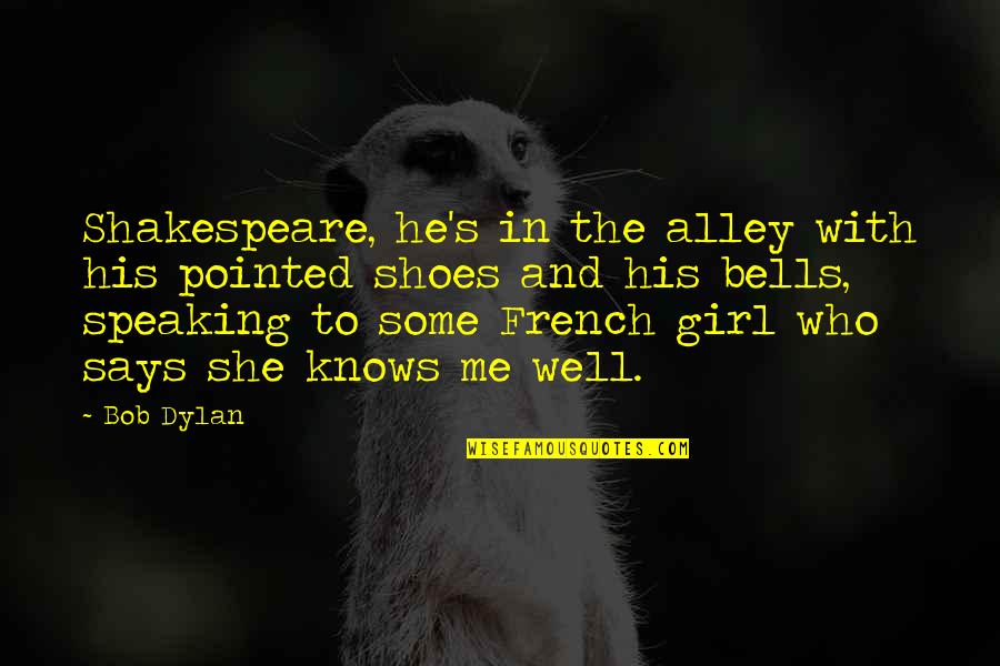 She Knows Me Quotes By Bob Dylan: Shakespeare, he's in the alley with his pointed
