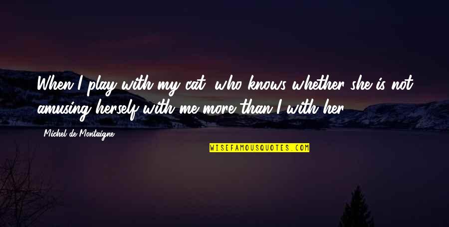 She Knows Me Quotes By Michel De Montaigne: When I play with my cat, who knows