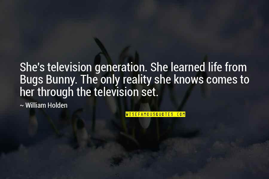 She Knows The Truth Quotes By William Holden: She's television generation. She learned life from Bugs She Knows The Truth Quotes By William Holden: She's television generation. She learned life from Bugs
