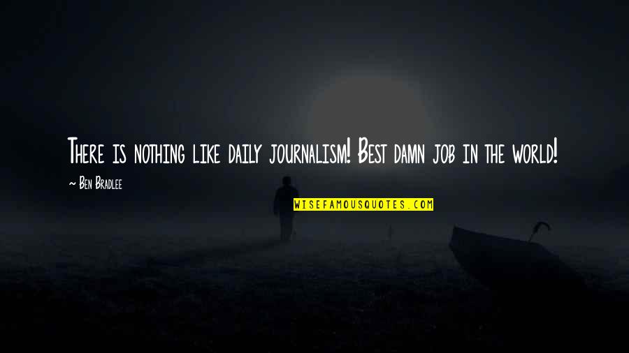 She Kobi Yamada Quotes By Ben Bradlee: There is nothing like daily journalism! Best damn