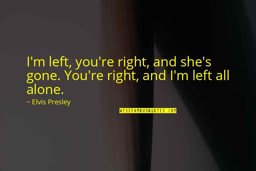 She Left Alone Quotes By Elvis Presley: I'm left, you're right, and she's gone. You're
