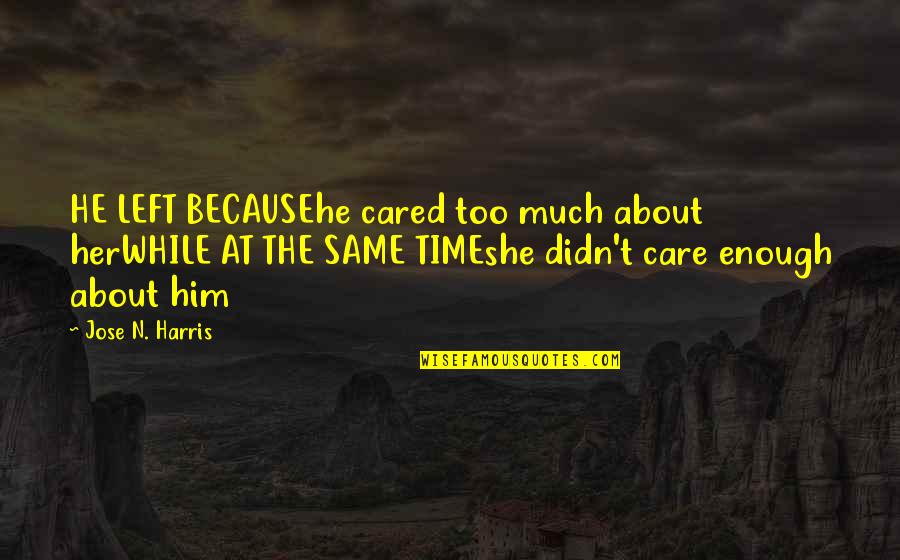 She Left Him Quotes By Jose N. Harris: HE LEFT BECAUSEhe cared too much about herWHILE