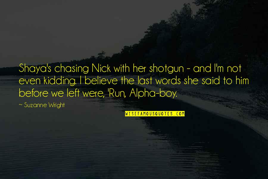 She Left Him Quotes By Suzanne Wright: Shaya's chasing Nick with her shotgun - and