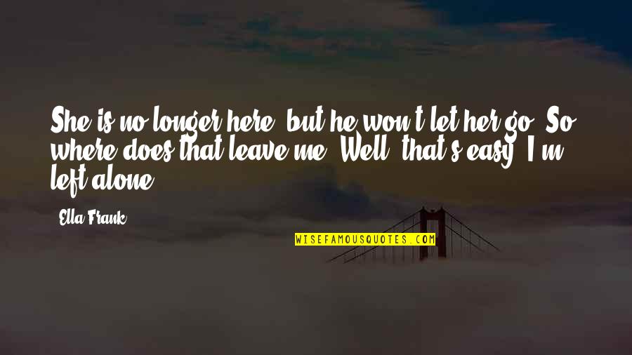 She Left Me All Alone Quotes By Ella Frank: She is no longer here, but he won't