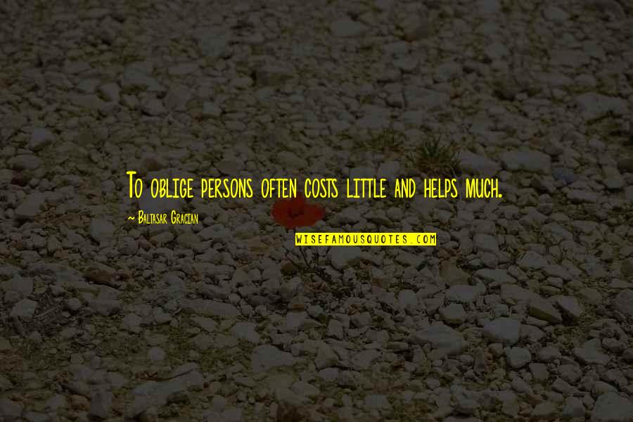 She Left Me Heartbroken Quotes By Baltasar Gracian: To oblige persons often costs little and helps She Left Me Heartbroken Quotes By Baltasar Gracian: To oblige persons often costs little and helps