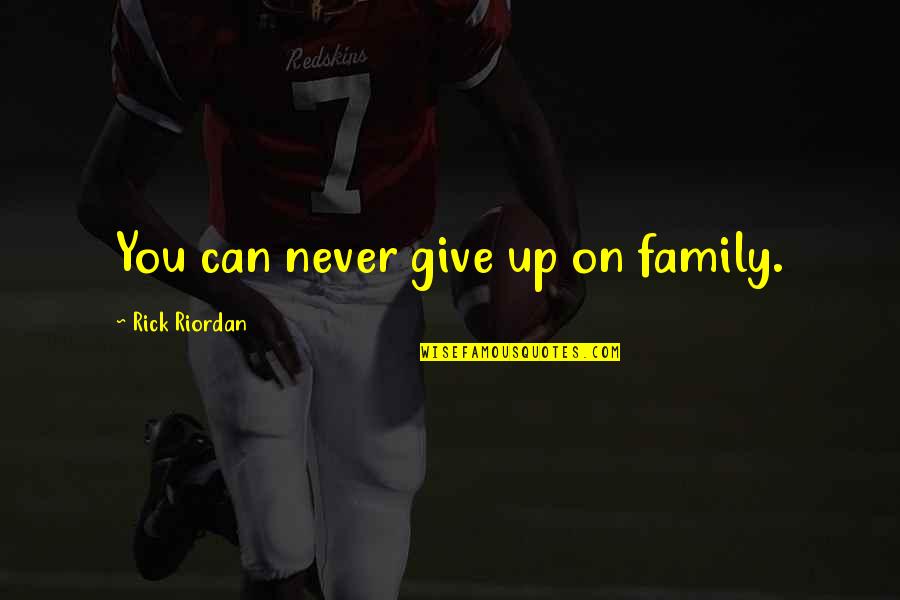 She Left Me Heartbroken Quotes By Rick Riordan: You can never give up on family. She Left Me Heartbroken Quotes By Rick Riordan: You can never give up on family.