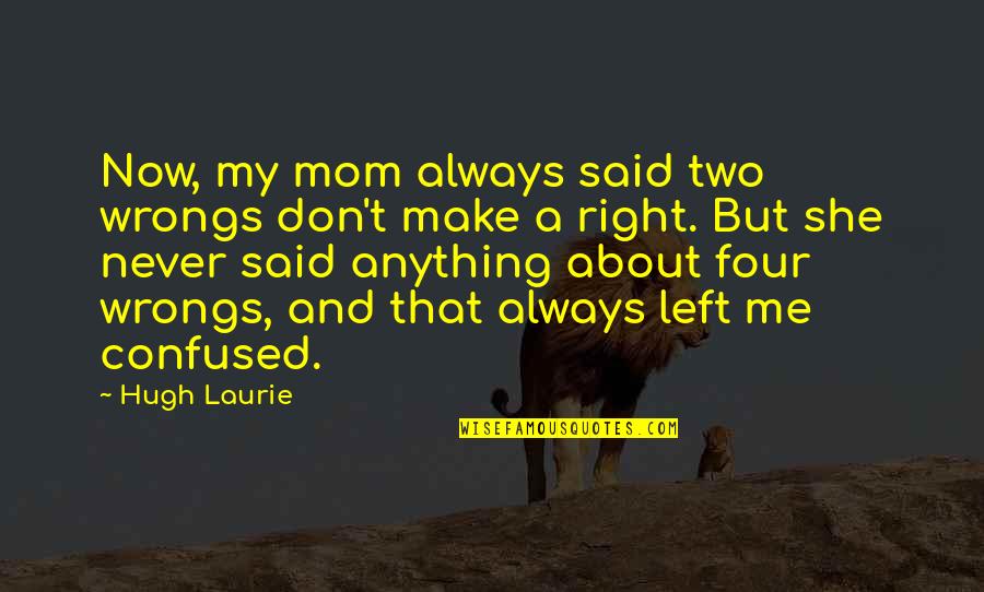 She Left Me Quotes By Hugh Laurie: Now, my mom always said two wrongs don't