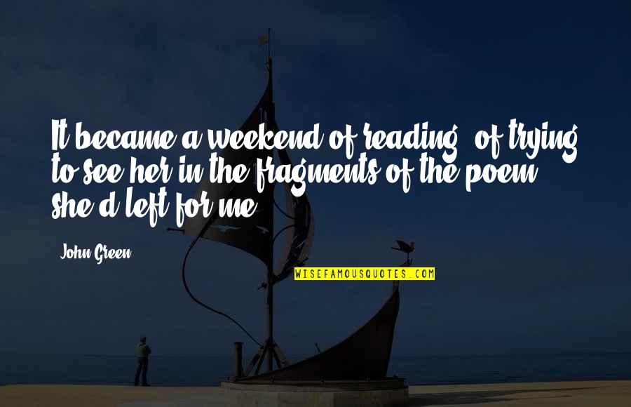 She Left Me Quotes By John Green: It became a weekend of reading, of trying