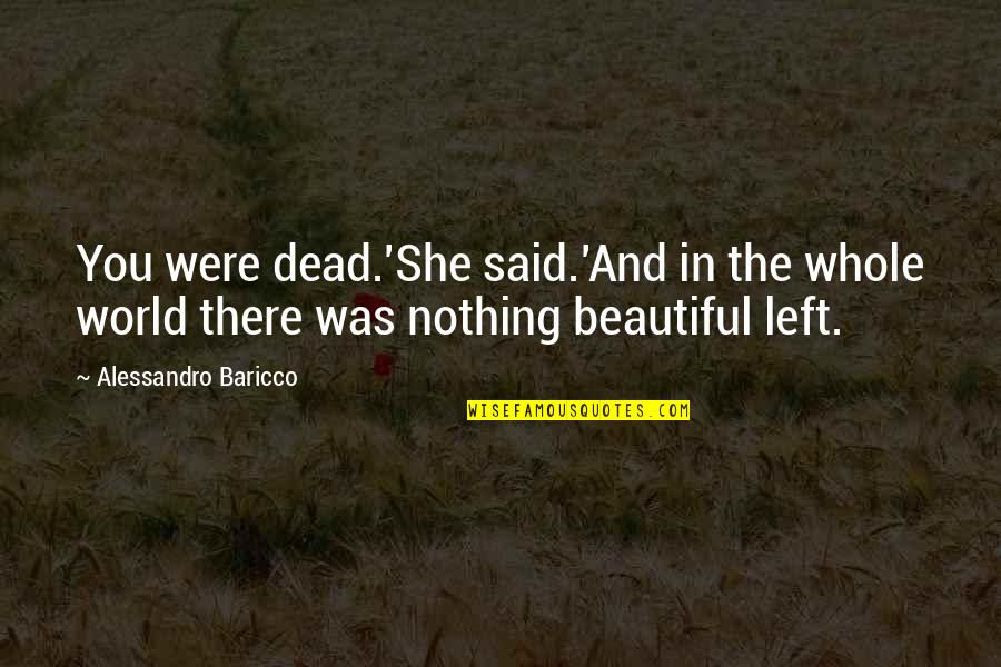 She Left You Quotes By Alessandro Baricco: You were dead.'She said.'And in the whole world