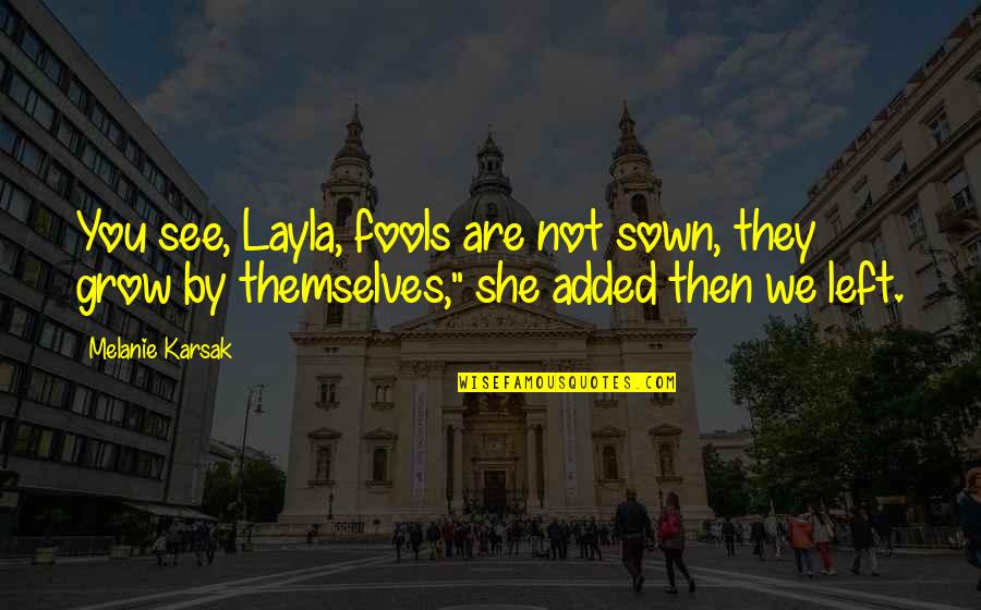 She Left You Quotes By Melanie Karsak: You see, Layla, fools are not sown, they
