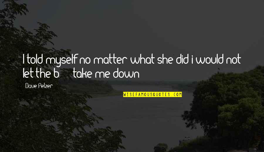 She Let Me Down Quotes By Dave Pelzer: I told myself no matter what she did