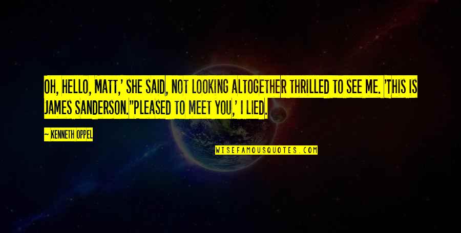She Lied Me Quotes By Kenneth Oppel: Oh, hello, Matt,' she said, not looking altogether She Lied Me Quotes By Kenneth Oppel: Oh, hello, Matt,' she said, not looking altogether