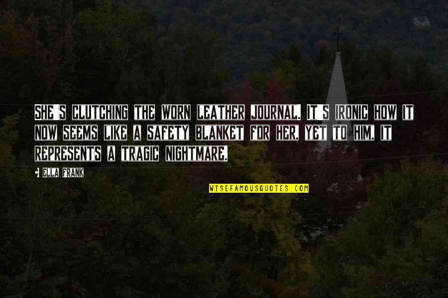 She Like Him Quotes By Ella Frank: She's clutching the worn leather journal. It's ironic