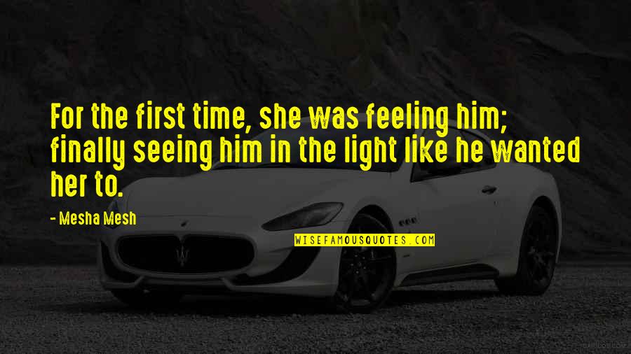 She Like Him Quotes By Mesha Mesh: For the first time, she was feeling him;