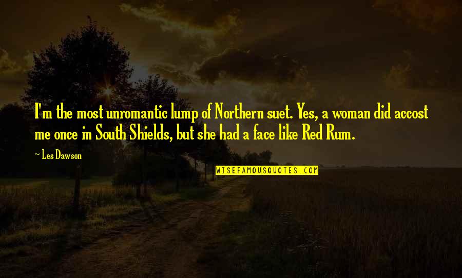 She Like Me Quotes By Les Dawson: I'm the most unromantic lump of Northern suet.