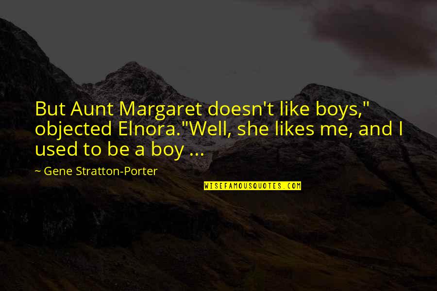 She Likes Me Quotes By Gene Stratton-Porter: But Aunt Margaret doesn't like boys," objected Elnora."Well, She Likes Me Quotes By Gene Stratton-Porter: But Aunt Margaret doesn't like boys," objected Elnora."Well,