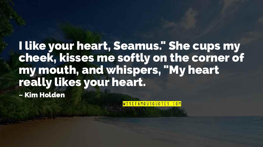 She Likes Me Quotes By Kim Holden: I like your heart, Seamus." She cups my