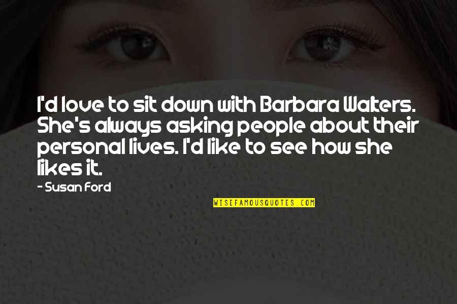 She Likes Quotes By Susan Ford: I'd love to sit down with Barbara Walters.