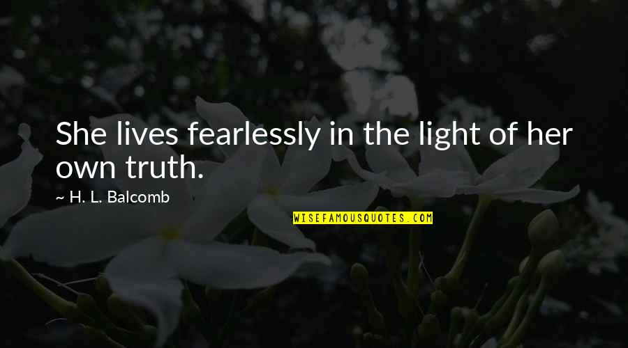 She Lives Quotes By H. L. Balcomb: She lives fearlessly in the light of her She Lives Quotes By H. L. Balcomb: She lives fearlessly in the light of her