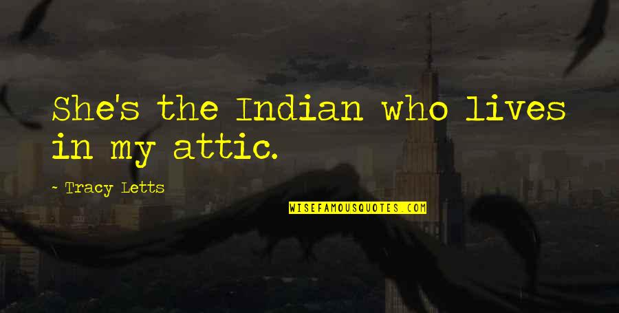 She Lives Quotes By Tracy Letts: She's the Indian who lives in my attic. She Lives Quotes By Tracy Letts: She's the Indian who lives in my attic.