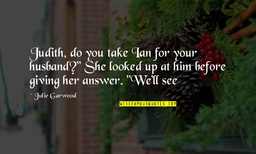 She Looked Up Quotes By Julie Garwood: Judith, do you take Ian for your husband?" She Looked Up Quotes By Julie Garwood: Judith, do you take Ian for your husband?"