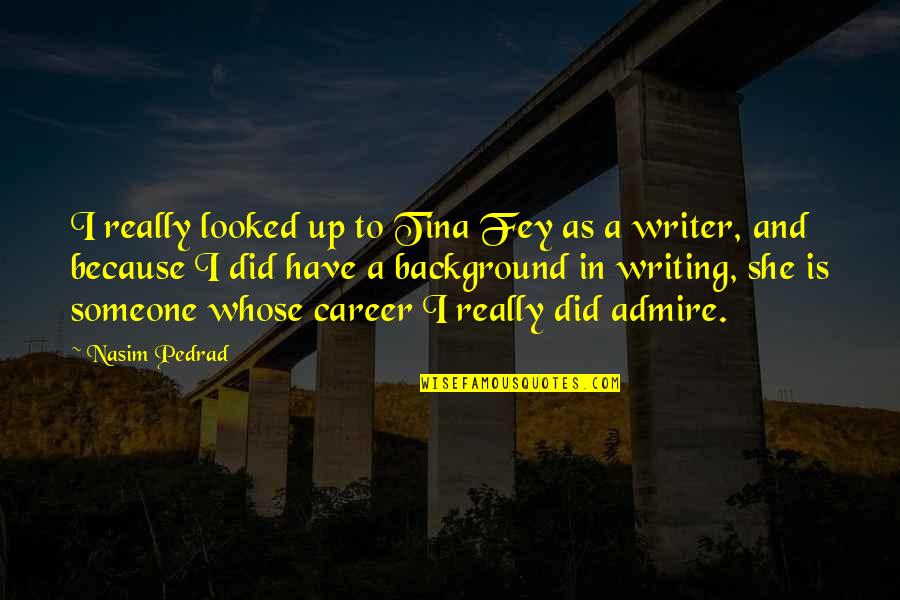 She Looked Up Quotes By Nasim Pedrad: I really looked up to Tina Fey as She Looked Up Quotes By Nasim Pedrad: I really looked up to Tina Fey as