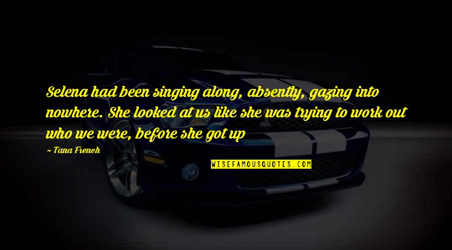 She Looked Up Quotes By Tana French: Selena had been singing along, absently, gazing into She Looked Up Quotes By Tana French: Selena had been singing along, absently, gazing into