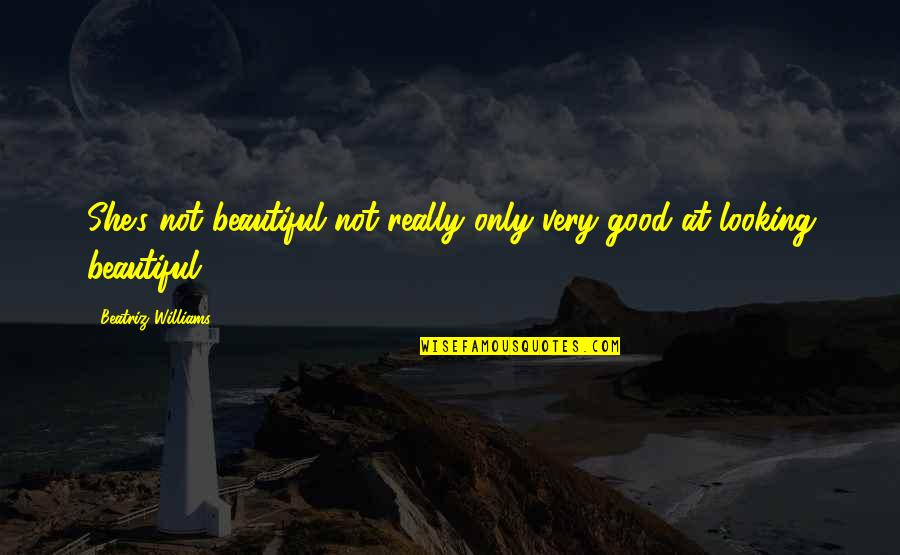 She Looking Good Quotes By Beatriz Williams: She's not beautiful not really only very good She Looking Good Quotes By Beatriz Williams: She's not beautiful not really only very good