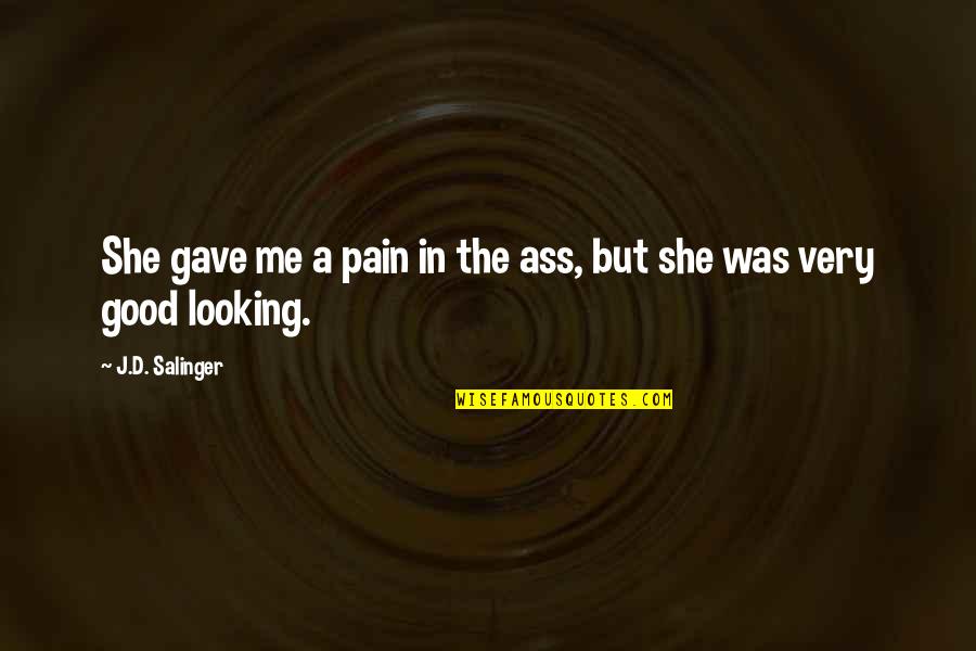 She Looking Good Quotes By J.D. Salinger: She gave me a pain in the ass, She Looking Good Quotes By J.D. Salinger: She gave me a pain in the ass,