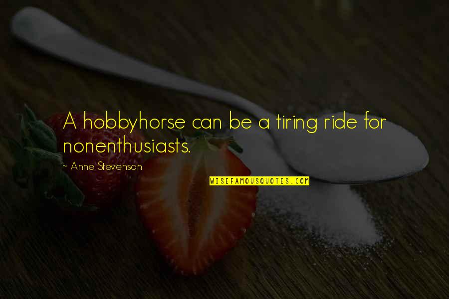 She Love Another Guy Quotes By Anne Stevenson: A hobbyhorse can be a tiring ride for