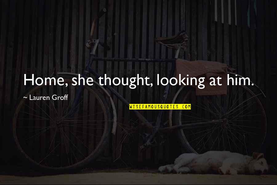 She Love Him Quotes By Lauren Groff: Home, she thought, looking at him.