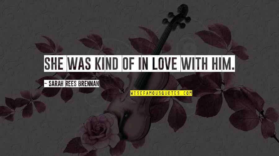 She Love Him Quotes By Sarah Rees Brennan: She was kind of in love with him.