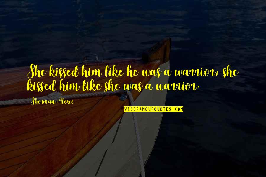 She Love Him Quotes By Sherman Alexie: She kissed him like he was a warrior;