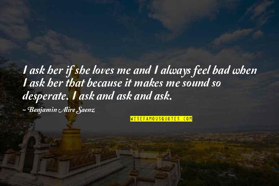 She Love Me Quotes By Benjamin Alire Saenz: I ask her if she loves me and