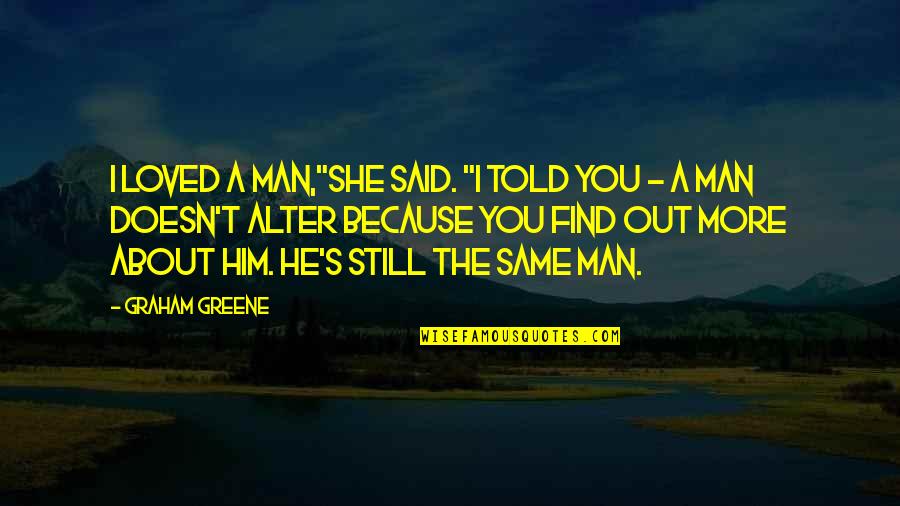 She Loved Him Because Quotes By Graham Greene: I loved a man,"she said. "I told you She Loved Him Because Quotes By Graham Greene: I loved a man,"she said. "I told you