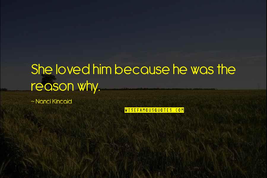 She Loved Him Because Quotes By Nanci Kincaid: She loved him because he was the reason She Loved Him Because Quotes By Nanci Kincaid: She loved him because he was the reason