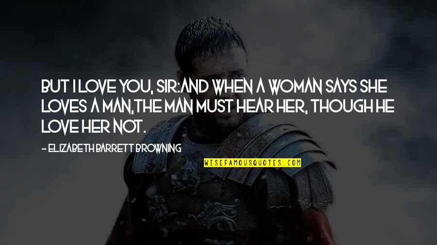 She Loves Her Life Quotes By Elizabeth Barrett Browning: But I love you, sir:And when a woman She Loves Her Life Quotes By Elizabeth Barrett Browning: But I love you, sir:And when a woman