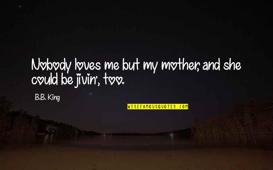 She Loves Me For Me Quotes By B.B. King: Nobody loves me but my mother, and she