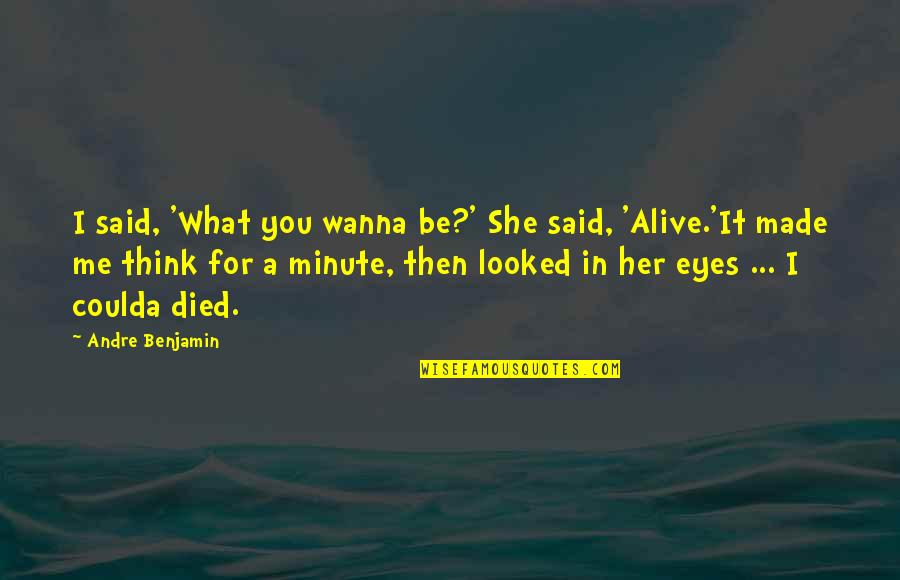 She Made Me Quotes By Andre Benjamin: I said, 'What you wanna be?' She said, She Made Me Quotes By Andre Benjamin: I said, 'What you wanna be?' She said,