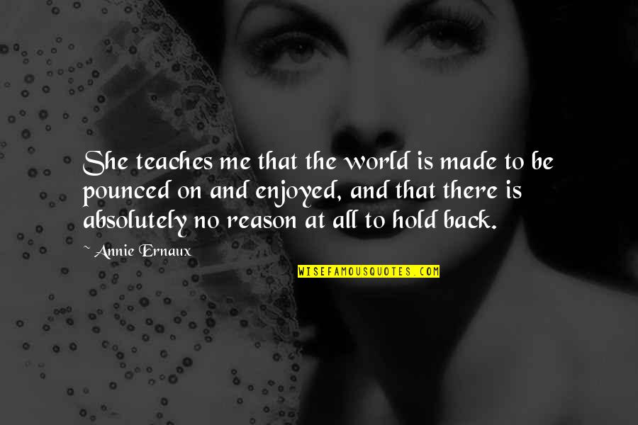 She Made Me Quotes By Annie Ernaux: She teaches me that the world is made She Made Me Quotes By Annie Ernaux: She teaches me that the world is made
