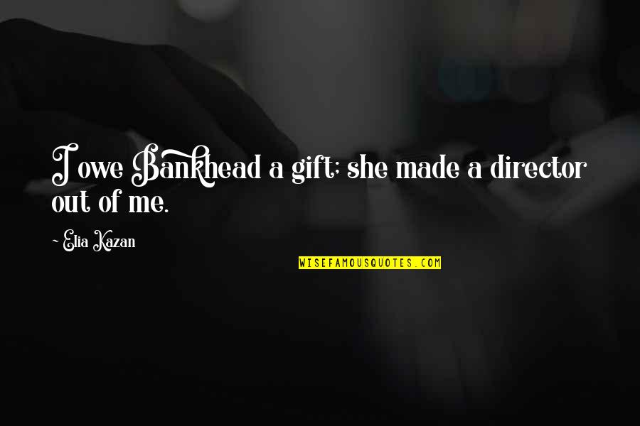 She Made Me Quotes By Elia Kazan: I owe Bankhead a gift; she made a