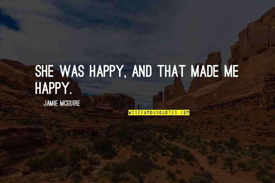 She Made Me Quotes By Jamie McGuire: She was happy, and that made me happy. She Made Me Quotes By Jamie McGuire: She was happy, and that made me happy.