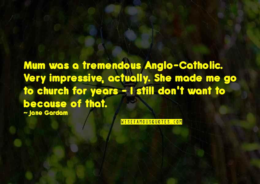 She Made Me Quotes By Jane Gardam: Mum was a tremendous Anglo-Catholic. Very impressive, actually. She Made Me Quotes By Jane Gardam: Mum was a tremendous Anglo-Catholic. Very impressive, actually.