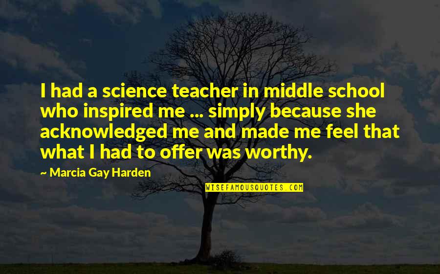 She Made Me Quotes By Marcia Gay Harden: I had a science teacher in middle school She Made Me Quotes By Marcia Gay Harden: I had a science teacher in middle school