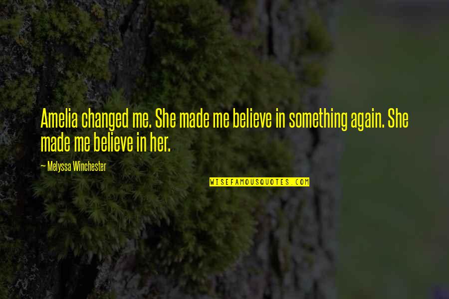 She Made Me Quotes By Melyssa Winchester: Amelia changed me. She made me believe in She Made Me Quotes By Melyssa Winchester: Amelia changed me. She made me believe in
